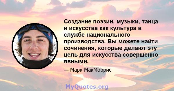 Создание поэзии, музыки, танца и искусства как культура в службе национального производства. Вы можете найти сочинения, которые делают эту цель для искусства совершенно явными.