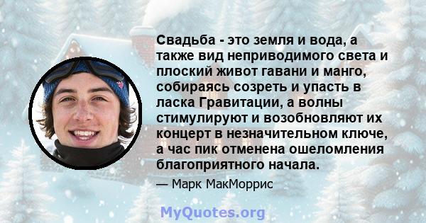 Свадьба - это земля и вода, а также вид неприводимого света и плоский живот гавани и манго, собираясь созреть и упасть в ласка Гравитации, а волны стимулируют и возобновляют их концерт в незначительном ключе, а час пик