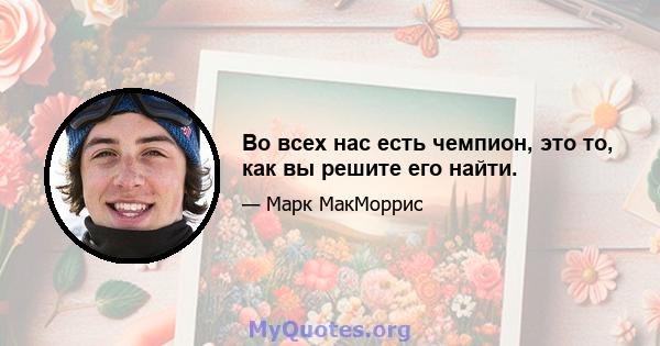 Во всех нас есть чемпион, это то, как вы решите его найти.