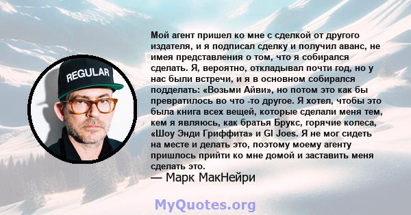 Мой агент пришел ко мне с сделкой от другого издателя, и я подписал сделку и получил аванс, не имея представления о том, что я собирался сделать. Я, вероятно, откладывал почти год, но у нас были встречи, и я в основном