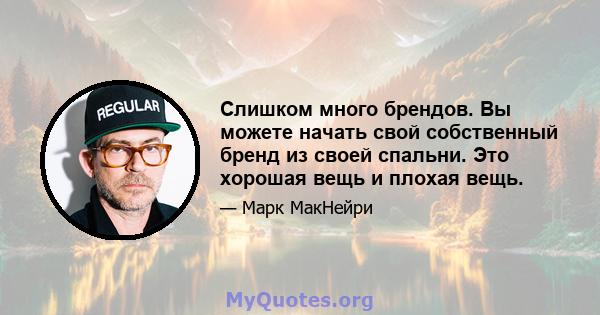 Слишком много брендов. Вы можете начать свой собственный бренд из своей спальни. Это хорошая вещь и плохая вещь.