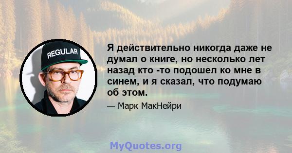 Я действительно никогда даже не думал о книге, но несколько лет назад кто -то подошел ко мне в синем, и я сказал, что подумаю об этом.