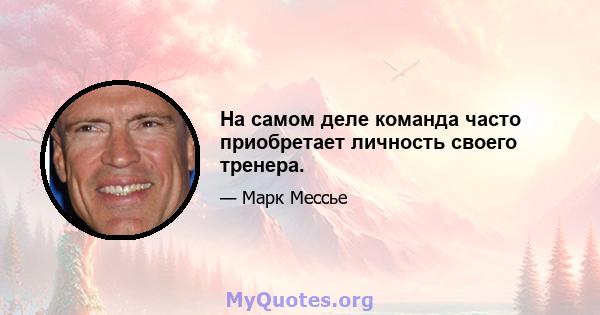 На самом деле команда часто приобретает личность своего тренера.