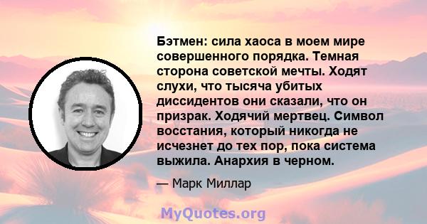 Бэтмен: сила хаоса в моем мире совершенного порядка. Темная сторона советской мечты. Ходят слухи, что тысяча убитых диссидентов они сказали, что он призрак. Ходячий мертвец. Символ восстания, который никогда не исчезнет 