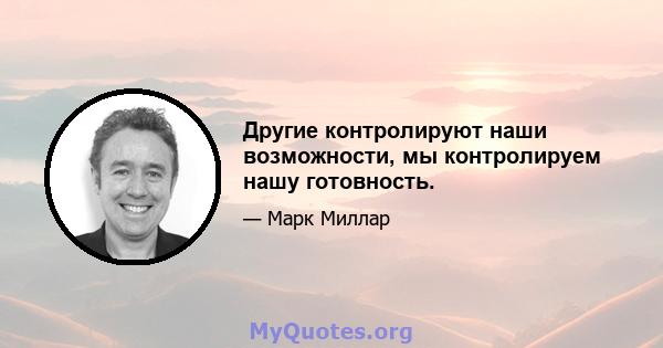 Другие контролируют наши возможности, мы контролируем нашу готовность.