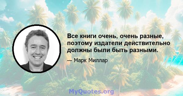 Все книги очень, очень разные, поэтому издатели действительно должны были быть разными.