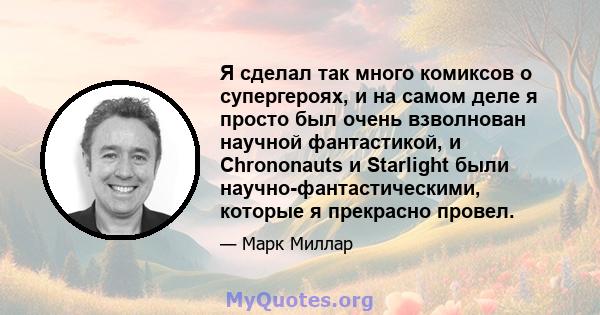 Я сделал так много комиксов о супергероях, и на самом деле я просто был очень взволнован научной фантастикой, и Chrononauts и Starlight были научно-фантастическими, которые я прекрасно провел.