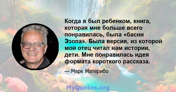 Когда я был ребенком, книга, которая мне больше всего понравилась, была «басни Эзопа». Была версия, из которой мой отец читал нам истории, дети. Мне понравилась идея формата короткого рассказа.