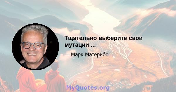 Тщательно выберите свои мутации ...