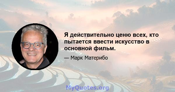 Я действительно ценю всех, кто пытается ввести искусство в основной фильм.