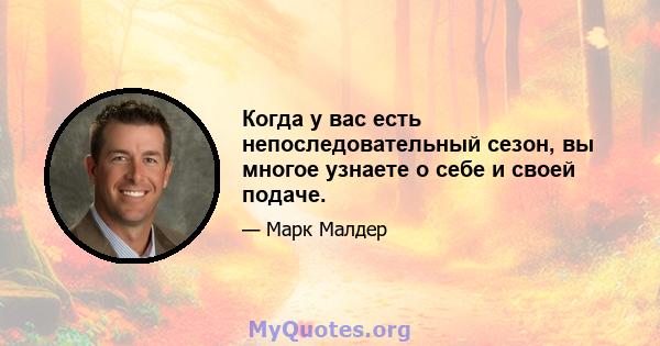 Когда у вас есть непоследовательный сезон, вы многое узнаете о себе и своей подаче.