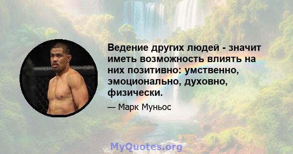 Ведение других людей - значит иметь возможность влиять на них позитивно: умственно, эмоционально, духовно, физически.