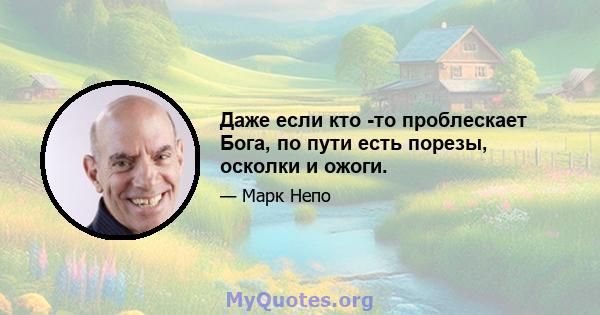 Даже если кто -то проблескает Бога, по пути есть порезы, осколки и ожоги.