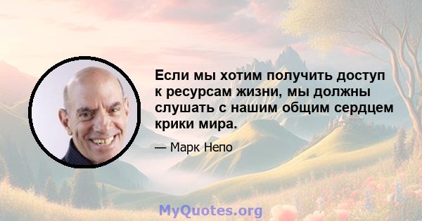 Если мы хотим получить доступ к ресурсам жизни, мы должны слушать с нашим общим сердцем крики мира.