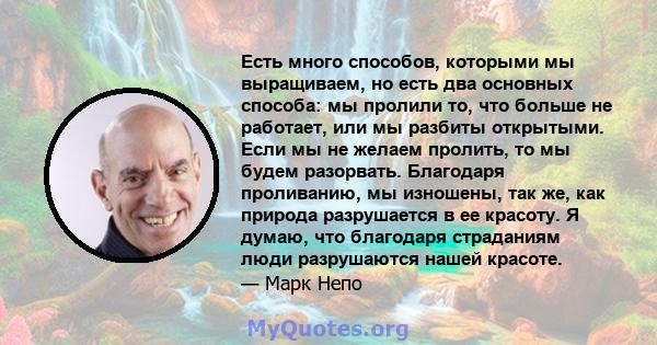 Есть много способов, которыми мы выращиваем, но есть два основных способа: мы пролили то, что больше не работает, или мы разбиты открытыми. Если мы не желаем пролить, то мы будем разорвать. Благодаря проливанию, мы