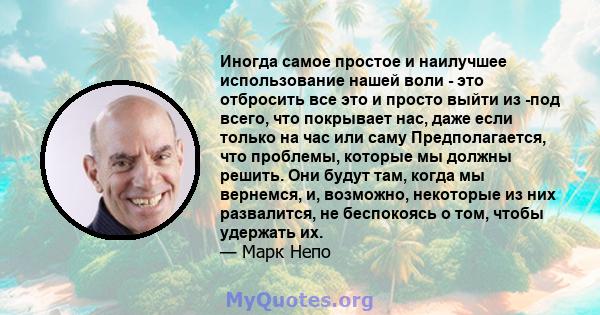 Иногда самое простое и наилучшее использование нашей воли - это отбросить все это и просто выйти из -под всего, что покрывает нас, даже если только на час или саму Предполагается, что проблемы, которые мы должны решить. 