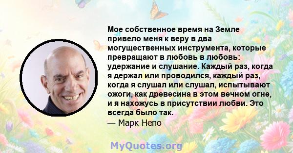 Мое собственное время на Земле привело меня к веру в два могущественных инструмента, которые превращают в любовь в любовь: удержание и слушание. Каждый раз, когда я держал или проводился, каждый раз, когда я слушал или