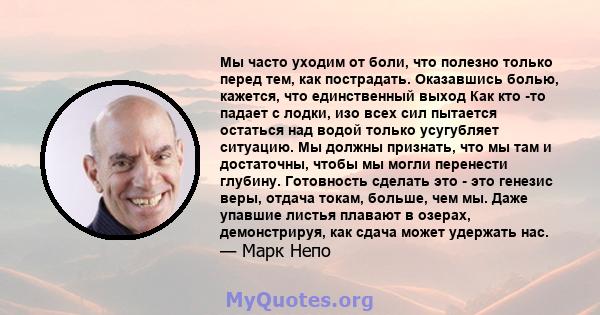 Мы часто уходим от боли, что полезно только перед тем, как пострадать. Оказавшись болью, кажется, что единственный выход Как кто -то падает с лодки, изо всех сил пытается остаться над водой только усугубляет ситуацию.