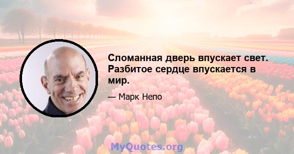 Сломанная дверь впускает свет. Разбитое сердце впускается в мир.