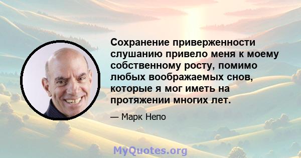 Сохранение приверженности слушанию привело меня к моему собственному росту, помимо любых воображаемых снов, которые я мог иметь на протяжении многих лет.