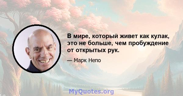 В мире, который живет как кулак, это не больше, чем пробуждение от открытых рук.