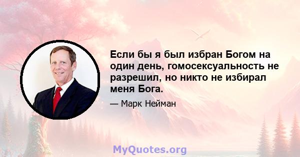 Если бы я был избран Богом на один день, гомосексуальность не разрешил, но никто не избирал меня Бога.