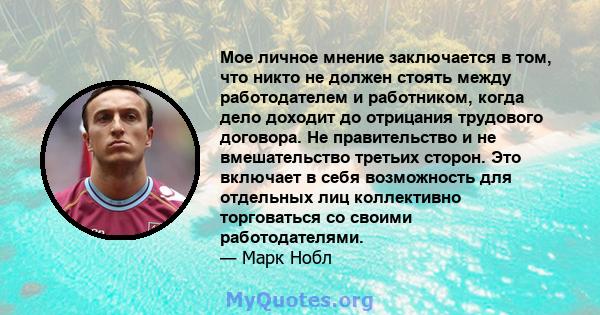 Мое личное мнение заключается в том, что никто не должен стоять между работодателем и работником, когда дело доходит до отрицания трудового договора. Не правительство и не вмешательство третьих сторон. Это включает в