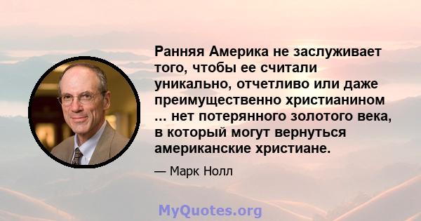 Ранняя Америка не заслуживает того, чтобы ее считали уникально, отчетливо или даже преимущественно христианином ... нет потерянного золотого века, в который могут вернуться американские христиане.