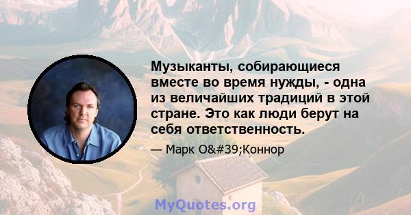 Музыканты, собирающиеся вместе во время нужды, - одна из величайших традиций в этой стране. Это как люди берут на себя ответственность.