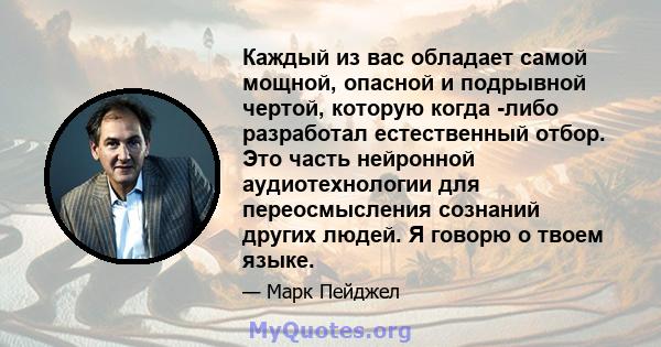 Каждый из вас обладает самой мощной, опасной и подрывной чертой, которую когда -либо разработал естественный отбор. Это часть нейронной аудиотехнологии для переосмысления сознаний других людей. Я говорю о твоем языке.