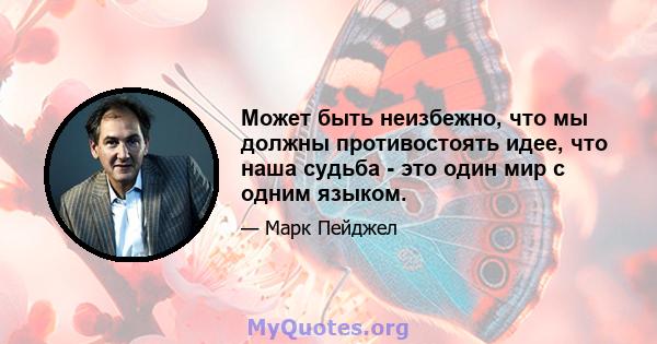 Может быть неизбежно, что мы должны противостоять идее, что наша судьба - это один мир с одним языком.