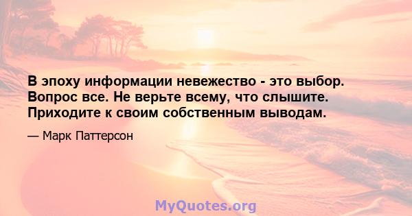 В эпоху информации невежество - это выбор. Вопрос все. Не верьте всему, что слышите. Приходите к своим собственным выводам.