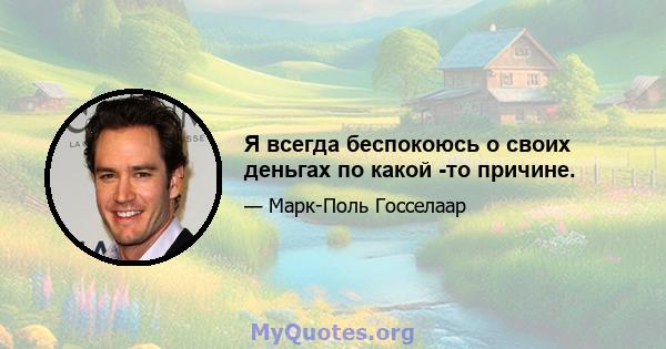 Я всегда беспокоюсь о своих деньгах по какой -то причине.