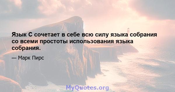 Язык C сочетает в себе всю силу языка собрания со всеми простоты использования языка собрания.