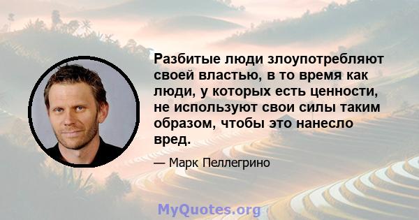 Разбитые люди злоупотребляют своей властью, в то время как люди, у которых есть ценности, не используют свои силы таким образом, чтобы это нанесло вред.