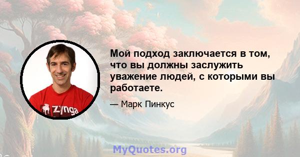 Мой подход заключается в том, что вы должны заслужить уважение людей, с которыми вы работаете.