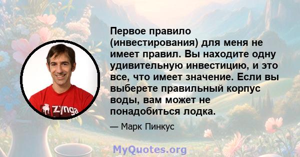 Первое правило (инвестирования) для меня не имеет правил. Вы находите одну удивительную инвестицию, и это все, что имеет значение. Если вы выберете правильный корпус воды, вам может не понадобиться лодка.