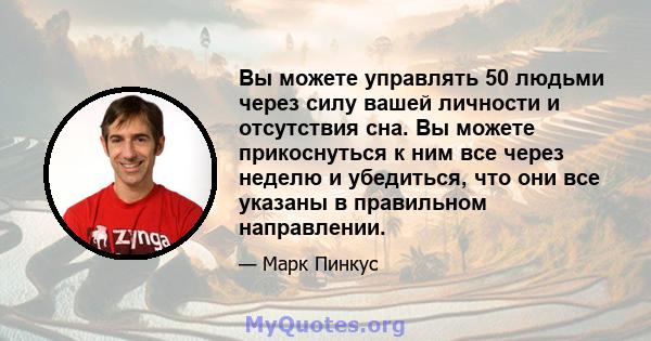 Вы можете управлять 50 людьми через силу вашей личности и отсутствия сна. Вы можете прикоснуться к ним все через неделю и убедиться, что они все указаны в правильном направлении.