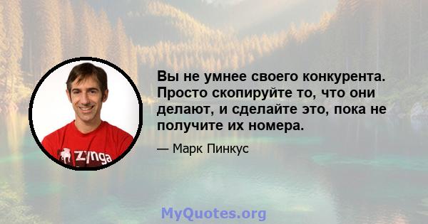 Вы не умнее своего конкурента. Просто скопируйте то, что они делают, и сделайте это, пока не получите их номера.