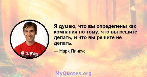 Я думаю, что вы определены как компания по тому, что вы решите делать, и что вы решите не делать.