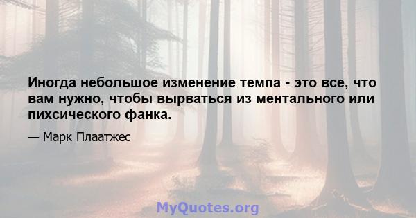 Иногда небольшое изменение темпа - это все, что вам нужно, чтобы вырваться из ментального или пихсического фанка.