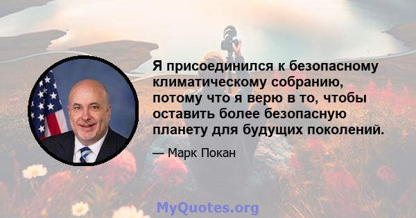 Я присоединился к безопасному климатическому собранию, потому что я верю в то, чтобы оставить более безопасную планету для будущих поколений.