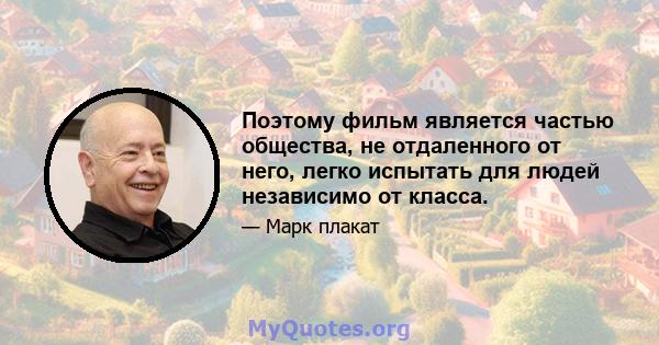 Поэтому фильм является частью общества, не отдаленного от него, легко испытать для людей независимо от класса.