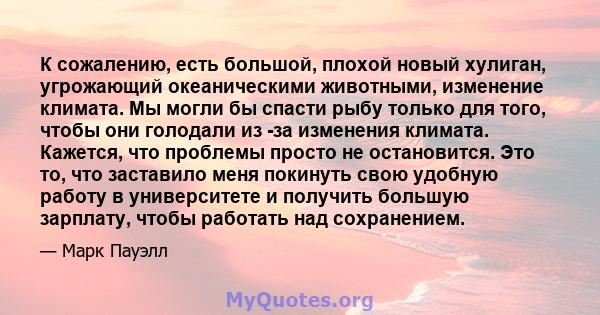 К сожалению, есть большой, плохой новый хулиган, угрожающий океаническими животными, изменение климата. Мы могли бы спасти рыбу только для того, чтобы они голодали из -за изменения климата. Кажется, что проблемы просто