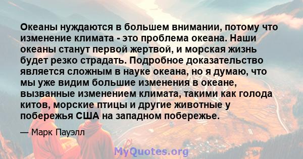 Океаны нуждаются в большем внимании, потому что изменение климата - это проблема океана. Наши океаны станут первой жертвой, и морская жизнь будет резко страдать. Подробное доказательство является сложным в науке океана, 