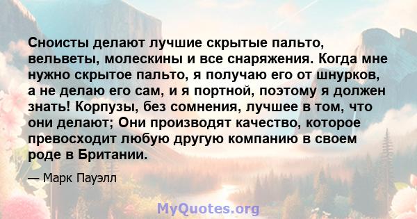 Сноисты делают лучшие скрытые пальто, вельветы, молескины и все снаряжения. Когда мне нужно скрытое пальто, я получаю его от шнурков, а не делаю его сам, и я портной, поэтому я должен знать! Корпузы, без сомнения,