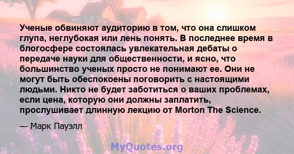 Ученые обвиняют аудиторию в том, что она слишком глупа, неглубокая или лень понять. В последнее время в блогосфере состоялась увлекательная дебаты о передаче науки для общественности, и ясно, что большинство ученых