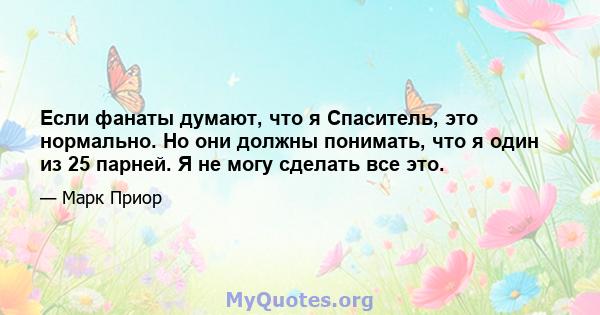 Если фанаты думают, что я Спаситель, это нормально. Но они должны понимать, что я один из 25 парней. Я не могу сделать все это.