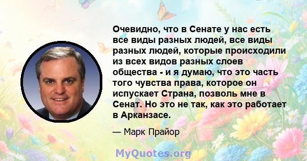 Очевидно, что в Сенате у нас есть все виды разных людей, все виды разных людей, которые происходили из всех видов разных слоев общества - и я думаю, что это часть того чувства права, которое он испускает Страна, позволь 