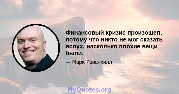 Финансовый кризис произошел, потому что никто не мог сказать вслух, насколько плохие вещи были.